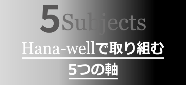 5 Subjects Hana-wellで取り組む5つの軸